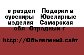  в раздел : Подарки и сувениры » Ювелирные изделия . Самарская обл.,Отрадный г.